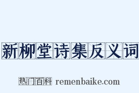 新柳堂诗集反义词是什么意思的图片